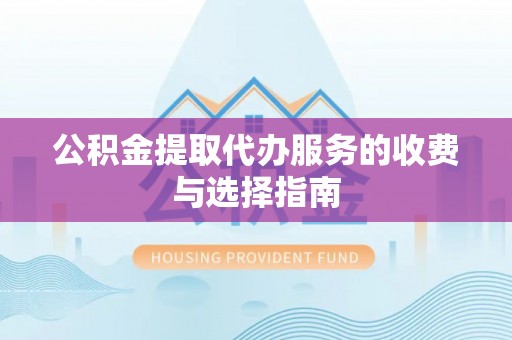 长顺公积金提取代办服务的收费与选择指南