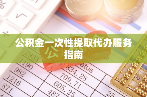 长顺公积金一次性提取代办服务指南