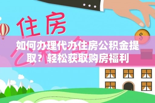 长顺如何办理代办住房公积金提取？轻松获取购房福利