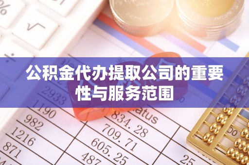 长顺公积金代办提取公司的重要性与服务范围