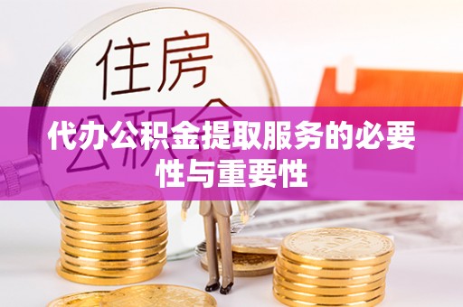 长顺代办公积金提取服务的必要性与重要性