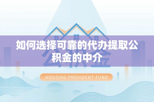 长顺如何选择可靠的代办提取公积金的中介