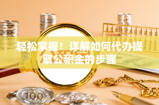 长顺轻松掌握！详解如何代办提取公积金的步骤