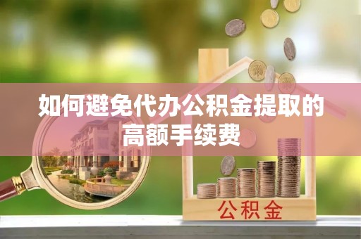 长顺如何避免代办公积金提取的高额手续费