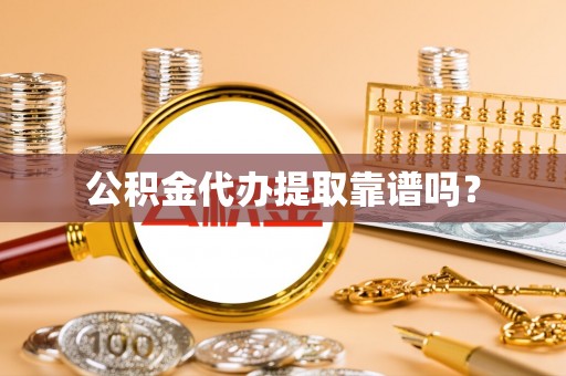 长顺公积金代办提取靠谱吗？
