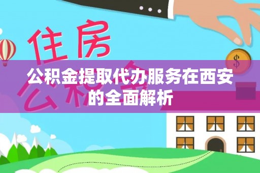 长顺公积金提取代办服务在西安的全面解析
