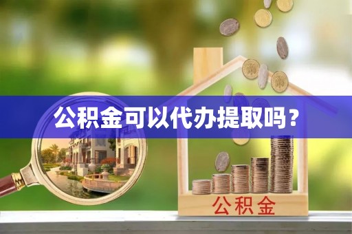 长顺公积金可以代办提取吗？