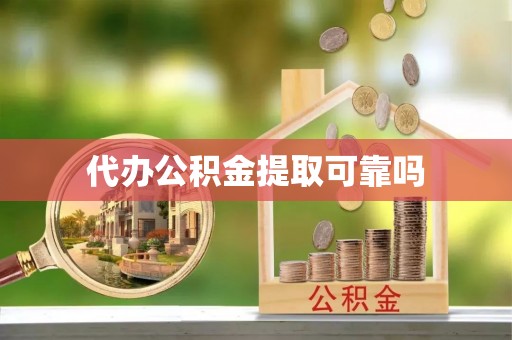 长顺代办公积金提取可靠吗