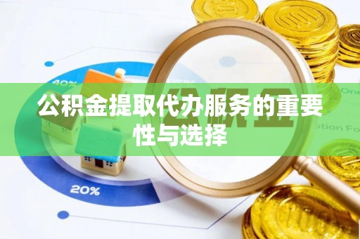 长顺公积金提取代办服务的重要性与选择