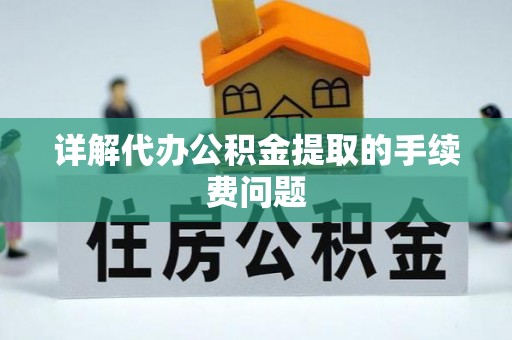 长顺详解代办公积金提取的手续费问题