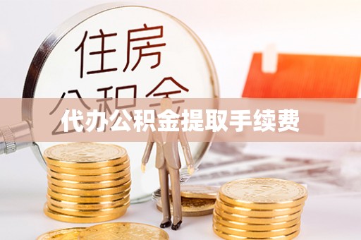 长顺代办公积金提取手续费