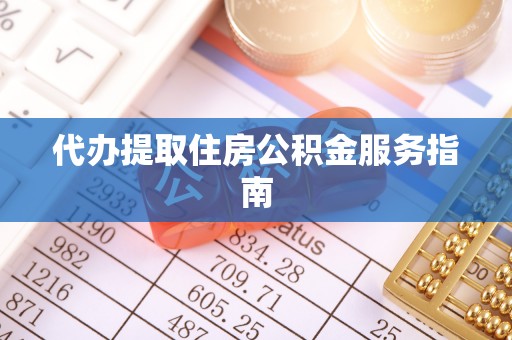 长顺代办提取住房公积金服务指南