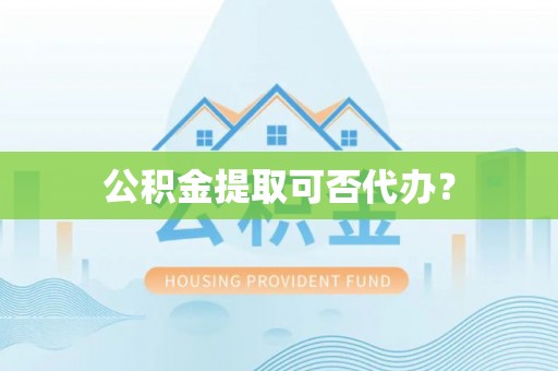 长顺公积金提取可否代办？