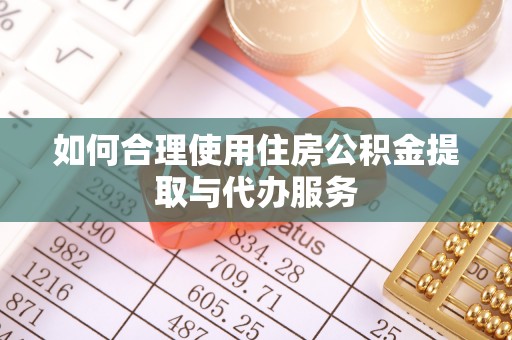 长顺如何合理使用住房公积金提取与代办服务
