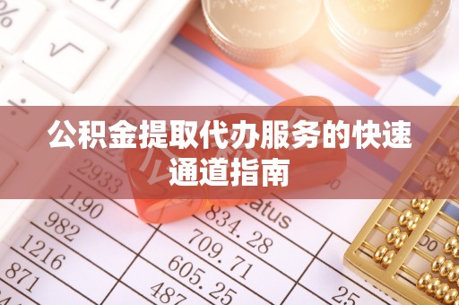 长顺公积金提取代办服务的快速通道指南