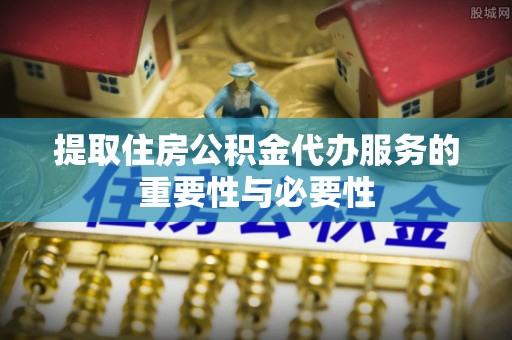 长顺提取住房公积金代办服务的重要性与必要性
