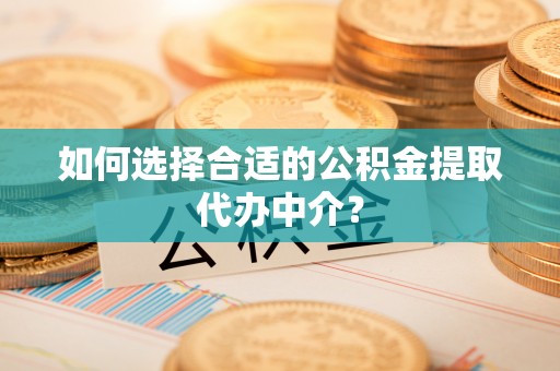 长顺如何选择合适的公积金提取代办中介？