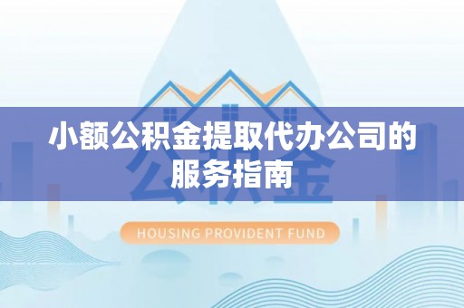 长顺小额公积金提取代办公司的服务指南