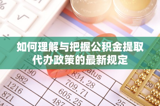 长顺如何理解与把握公积金提取代办政策的最新规定