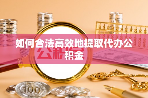 长顺如何合法高效地提取代办公积金