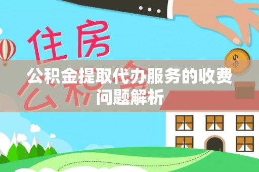 长顺公积金提取代办服务的收费问题解析