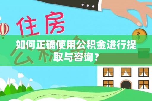 长顺如何正确使用公积金进行提取与咨询？