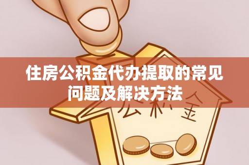 长顺住房公积金代办提取的常见问题及解决方法