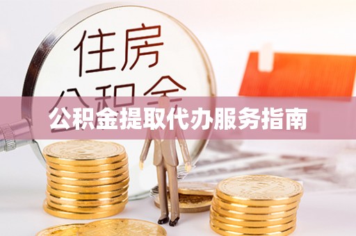 长顺公积金提取代办服务指南