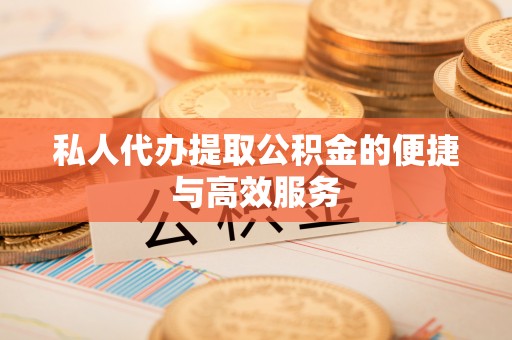 长顺私人代办提取公积金的便捷与高效服务