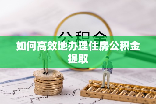 长顺如何高效地办理住房公积金提取