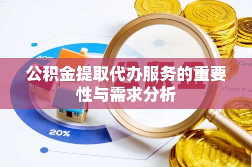 长顺公积金提取代办服务的重要性与需求分析