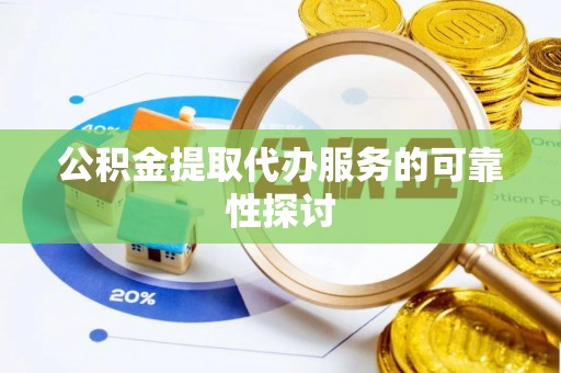 长顺公积金提取代办服务的可靠性探讨