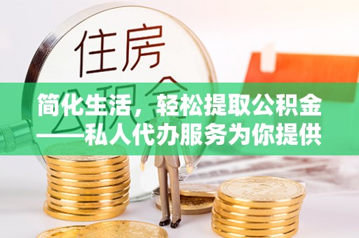 长顺简化生活，轻松提取公积金——私人代办服务为你提供便利