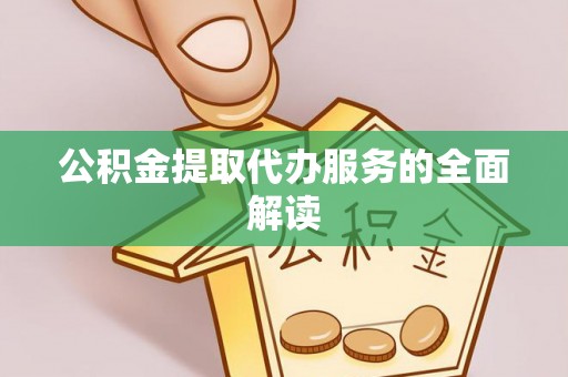 长顺公积金提取代办服务的全面解读