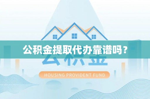 长顺公积金提取代办靠谱吗？