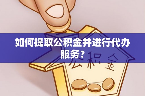 长顺如何提取公积金并进行代办服务？