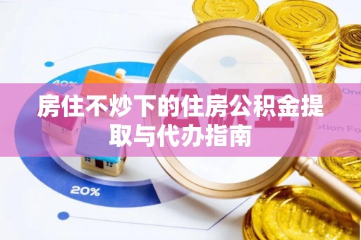 长顺房住不炒下的住房公积金提取与代办指南