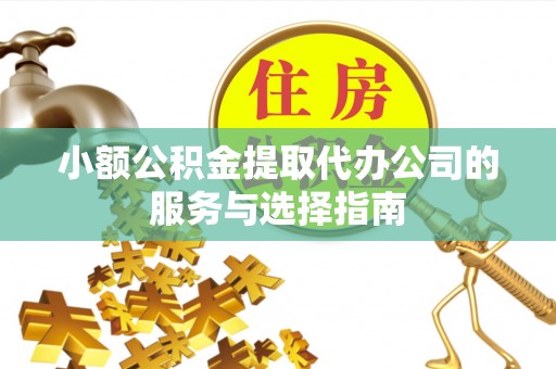 长顺小额公积金提取代办公司的服务与选择指南