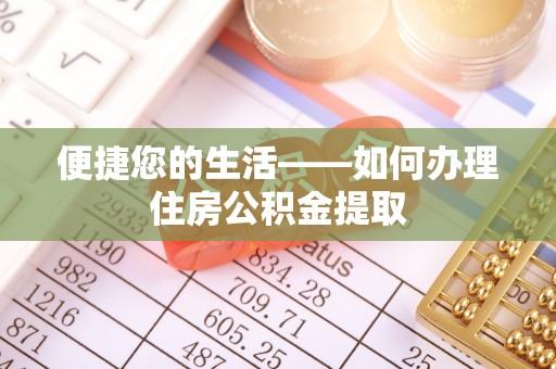 长顺便捷您的生活——如何办理住房公积金提取