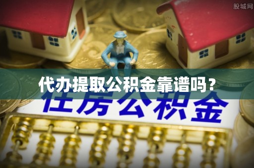 长顺代办提取公积金靠谱吗？