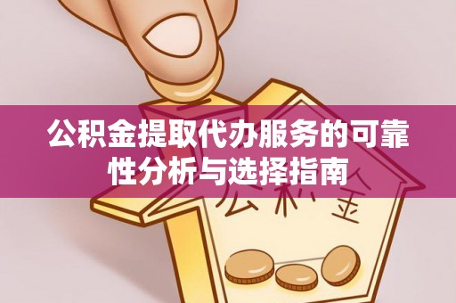 长顺公积金提取代办服务的可靠性分析与选择指南