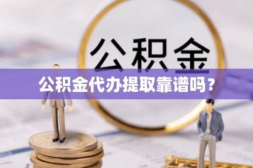 长顺公积金代办提取靠谱吗？