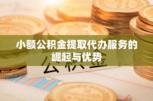 长顺小额公积金提取代办服务的崛起与优势