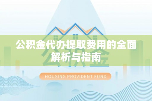 长顺公积金代办提取费用的全面解析与指南