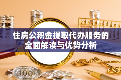 长顺住房公积金提取代办服务的全面解读与优势分析