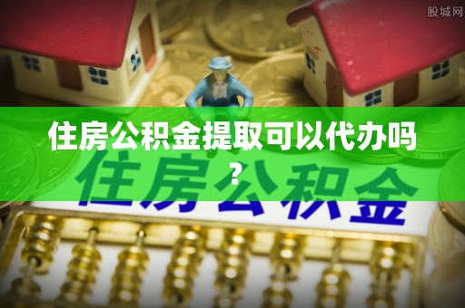 长顺住房公积金提取可以代办吗？