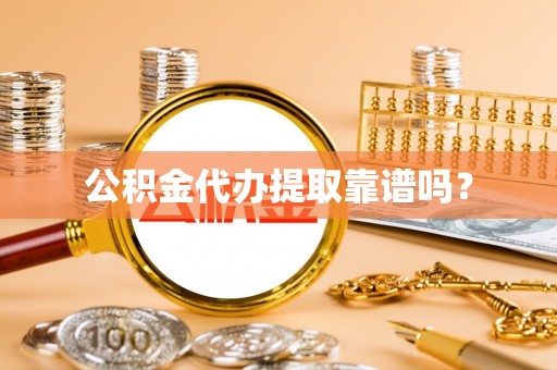 长顺公积金代办提取靠谱吗？