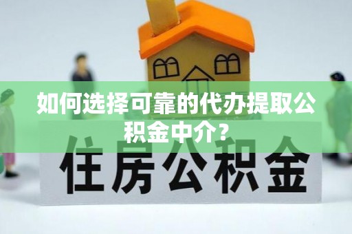 长顺如何选择可靠的代办提取公积金中介？