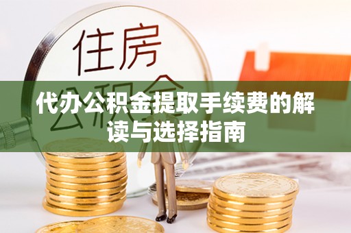 长顺代办公积金提取手续费的解读与选择指南