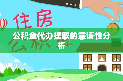 长顺公积金代办提取的靠谱性分析